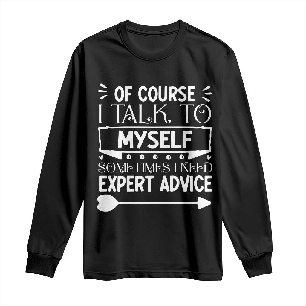 Funny Sarcastic Introvert Quote Long Sleeve Shirt Of Course I Talk To Myself I Need Expert Advice - Wonder Print Shop