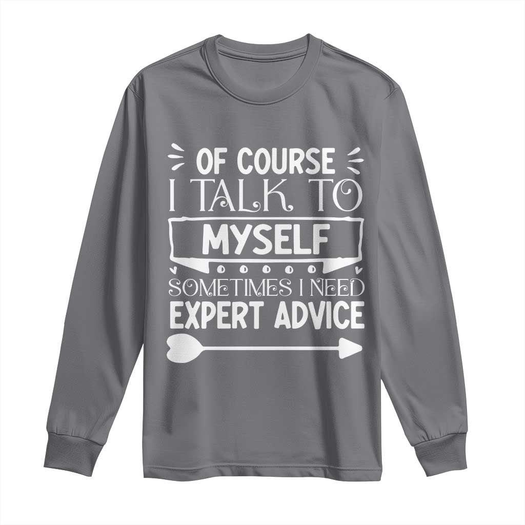 Funny Sarcastic Introvert Quote Long Sleeve Shirt Of Course I Talk To Myself I Need Expert Advice - Wonder Print Shop