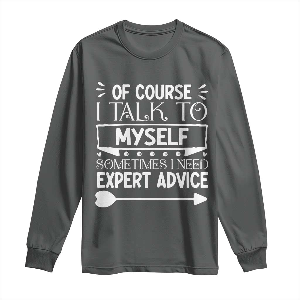 Funny Sarcastic Introvert Quote Long Sleeve Shirt Of Course I Talk To Myself I Need Expert Advice - Wonder Print Shop