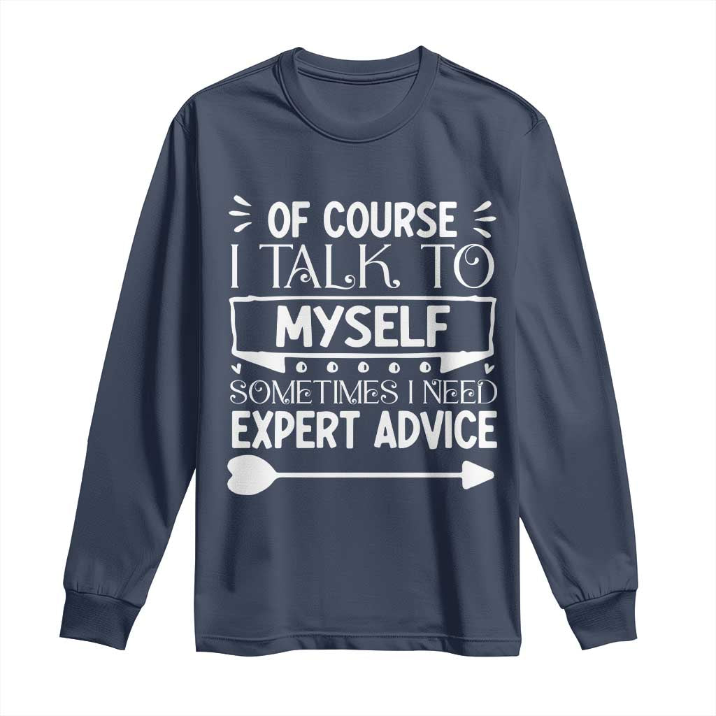 Funny Sarcastic Introvert Quote Long Sleeve Shirt Of Course I Talk To Myself I Need Expert Advice - Wonder Print Shop
