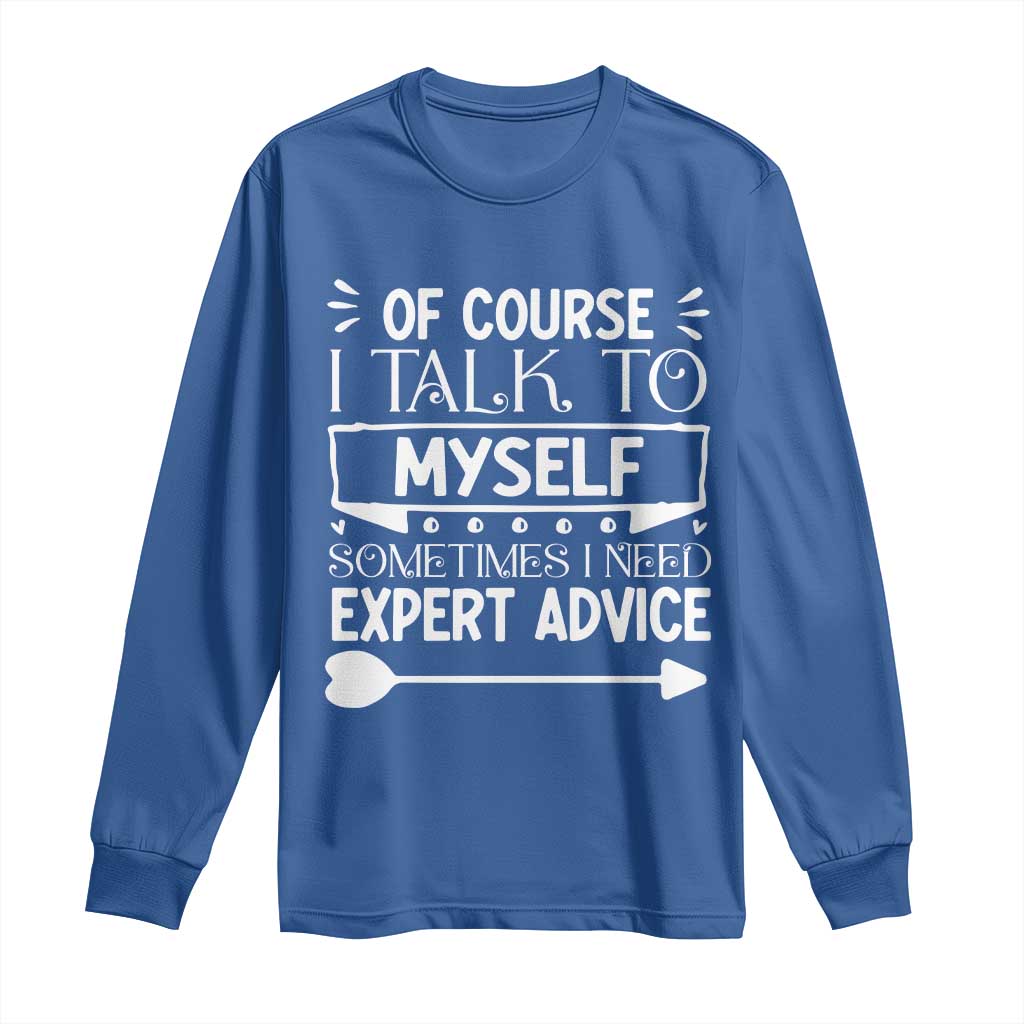 Funny Sarcastic Introvert Quote Long Sleeve Shirt Of Course I Talk To Myself I Need Expert Advice - Wonder Print Shop