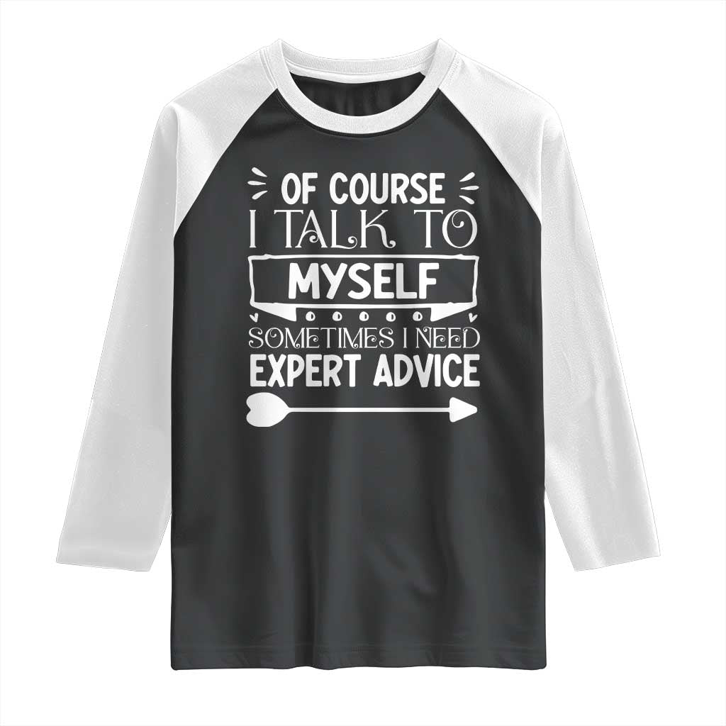 Funny Sarcastic Introvert Quote Raglan Shirt Of Course I Talk To Myself I Need Expert Advice - Wonder Print Shop