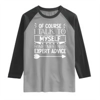 Funny Sarcastic Introvert Quote Raglan Shirt Of Course I Talk To Myself I Need Expert Advice - Wonder Print Shop