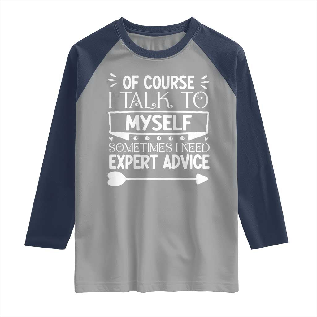 Funny Sarcastic Introvert Quote Raglan Shirt Of Course I Talk To Myself I Need Expert Advice - Wonder Print Shop