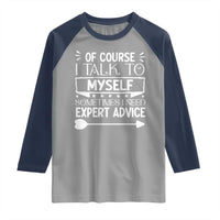 Funny Sarcastic Introvert Quote Raglan Shirt Of Course I Talk To Myself I Need Expert Advice - Wonder Print Shop