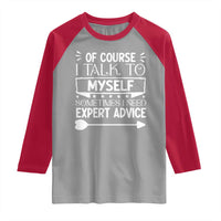 Funny Sarcastic Introvert Quote Raglan Shirt Of Course I Talk To Myself I Need Expert Advice - Wonder Print Shop