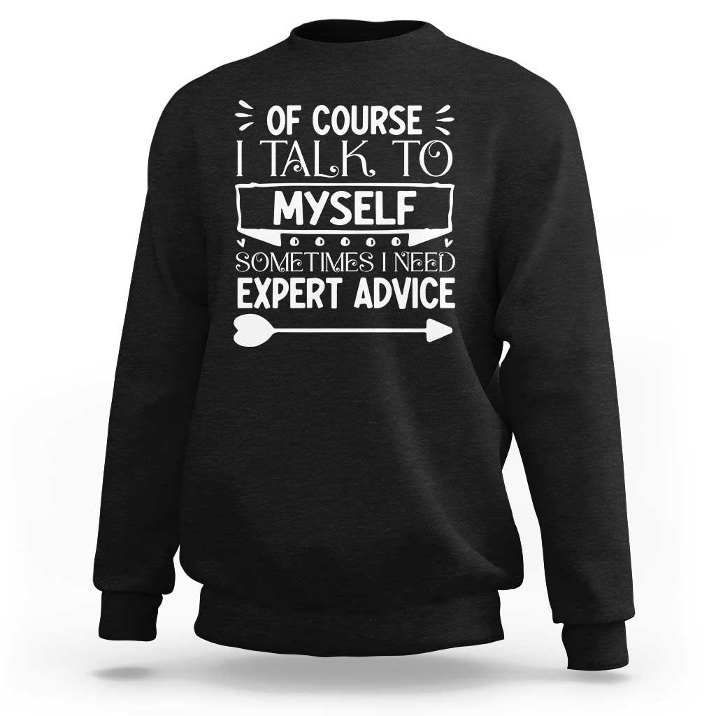 Funny Sarcastic Introvert Quote Sweatshirt Of Course I Talk To Myself I Need Expert Advice - Wonder Print Shop