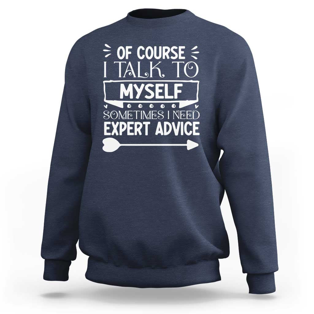 Funny Sarcastic Introvert Quote Sweatshirt Of Course I Talk To Myself I Need Expert Advice - Wonder Print Shop