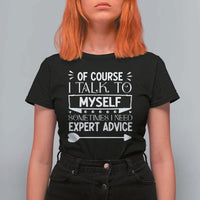 Funny Sarcastic Introvert Quote T Shirt For Women Of Course I Talk To Myself I Need Expert Advice - Wonder Print Shop
