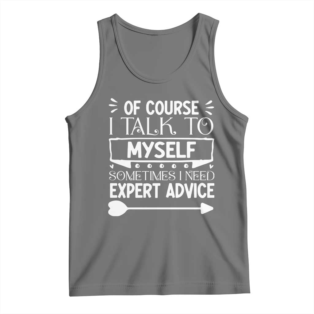 Funny Sarcastic Introvert Quote Tank Top Of Course I Talk To Myself I Need Expert Advice - Wonder Print Shop