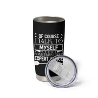 Funny Sarcastic Introvert Quote Tumbler Cup Of Course I Talk To Myself I Need Expert Advice - Wonder Print Shop