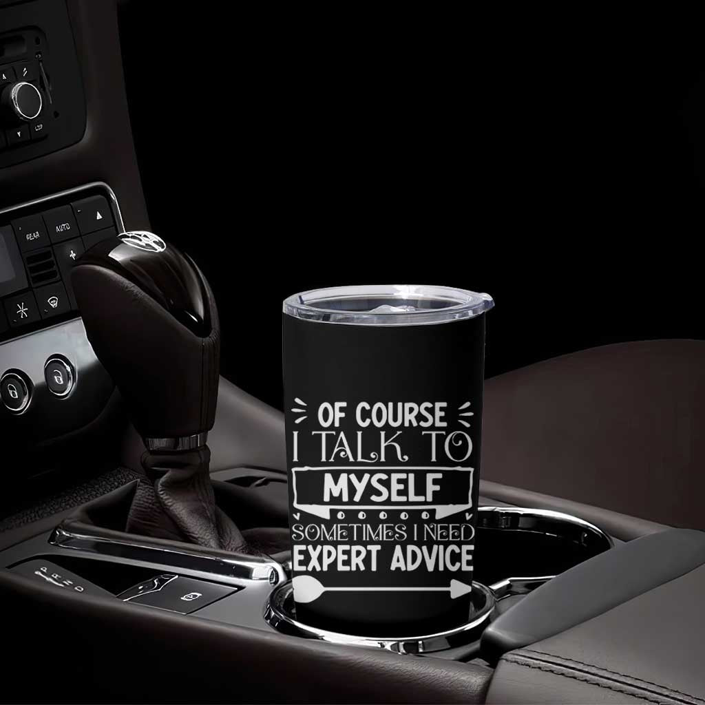 Funny Sarcastic Introvert Quote Tumbler Cup Of Course I Talk To Myself I Need Expert Advice - Wonder Print Shop