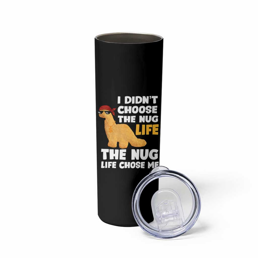 I Did Not Choose The Nug Life Skinny Tumbler Chicken Nugget Lover Gifts