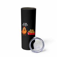 Funny Chicken Nuggets Lover Skinny Tumbler Is That You Bro