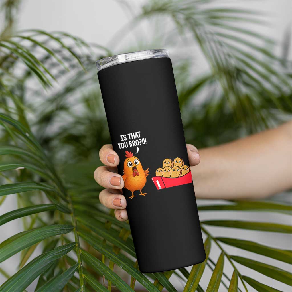 Funny Chicken Nuggets Lover Skinny Tumbler Is That You Bro