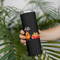 Funny Chicken Nuggets Lover Skinny Tumbler Is That You Bro