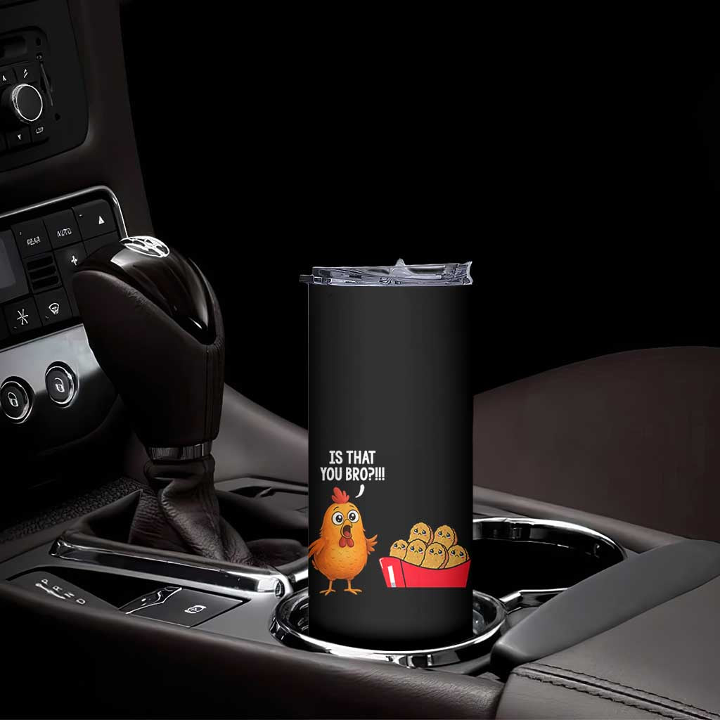 Funny Chicken Nuggets Lover Skinny Tumbler Is That You Bro