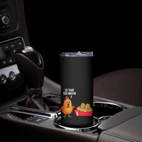 Funny Chicken Nuggets Lover Skinny Tumbler Is That You Bro