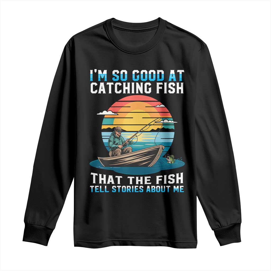 Funny Fishing Long Sleeve Shirt Im So Good At Catching Fish Gift - Wonder Print Shop