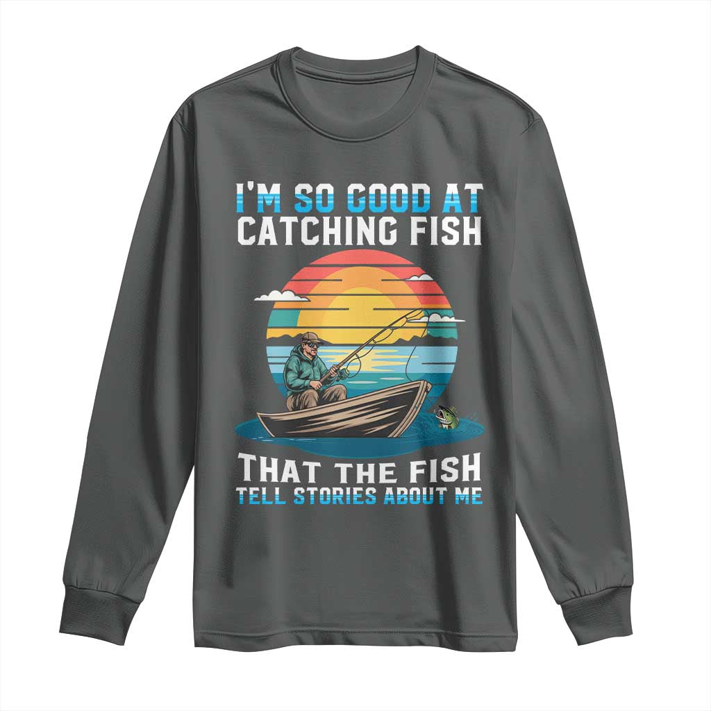 Funny Fishing Long Sleeve Shirt Im So Good At Catching Fish Gift - Wonder Print Shop