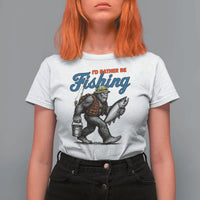 Id Rather Be Fishing T Shirt For Women Funny Bigfoot Fishing - Wonder Print Shop