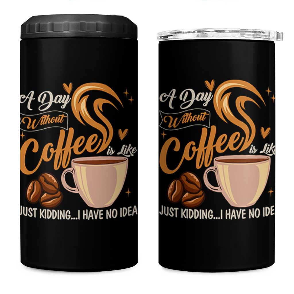 Coffee Lover 4 in 1 Can Cooler Tumbler A Day Without Coffee I Have No Idea