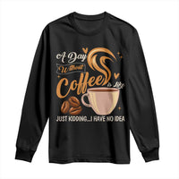 Coffee Lover Long Sleeve Shirt A Day Without Coffee I Have No Idea - Wonder Print Shop