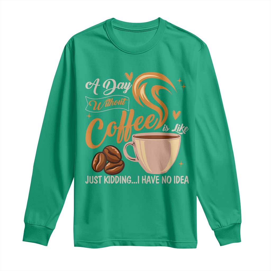 Coffee Lover Long Sleeve Shirt A Day Without Coffee I Have No Idea - Wonder Print Shop