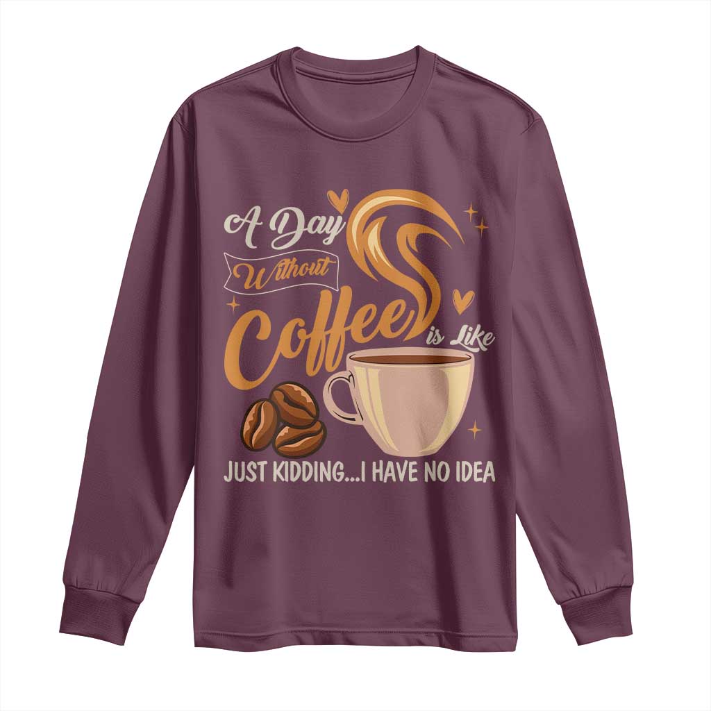 Coffee Lover Long Sleeve Shirt A Day Without Coffee I Have No Idea - Wonder Print Shop