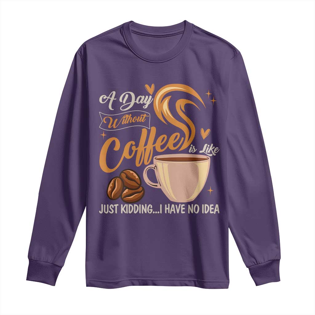 Coffee Lover Long Sleeve Shirt A Day Without Coffee I Have No Idea - Wonder Print Shop