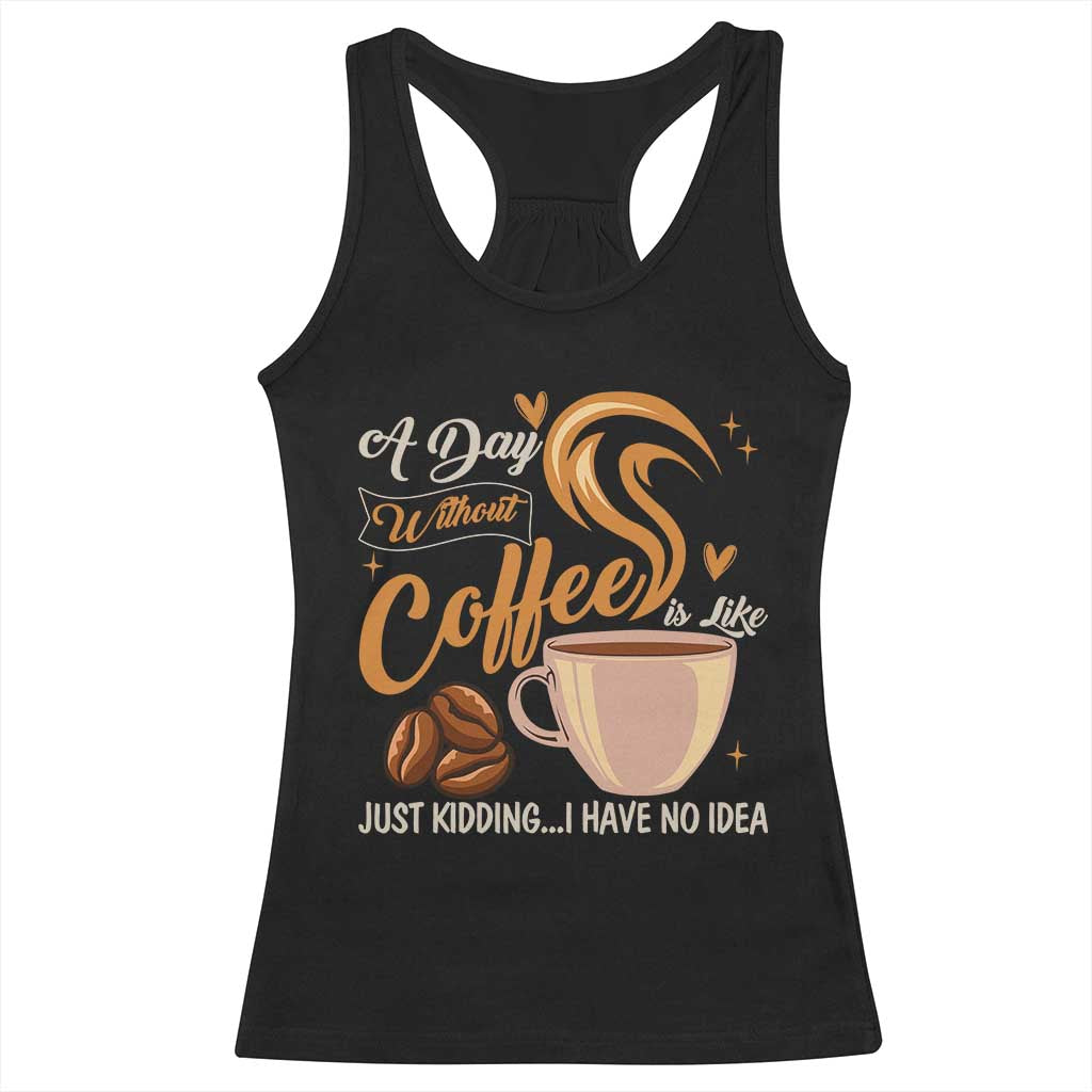 Coffee Lover Racerback Tank Top A Day Without Coffee I Have No Idea - Wonder Print Shop