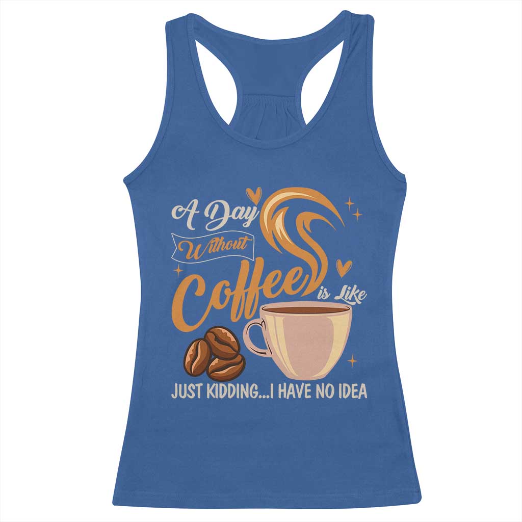 Coffee Lover Racerback Tank Top A Day Without Coffee I Have No Idea - Wonder Print Shop