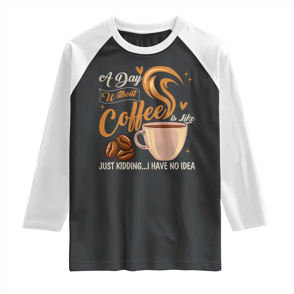 Coffee Lover Raglan Shirt A Day Without Coffee I Have No Idea - Wonder Print Shop