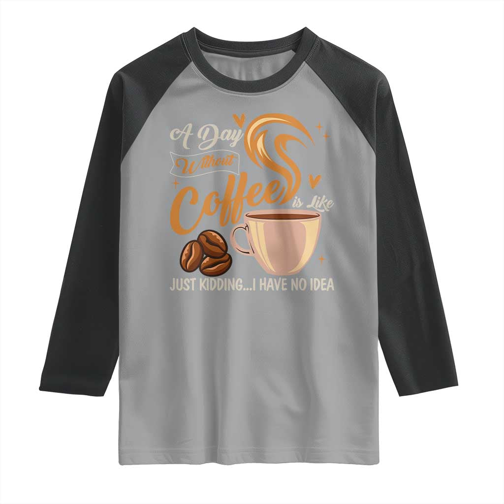 Coffee Lover Raglan Shirt A Day Without Coffee I Have No Idea - Wonder Print Shop