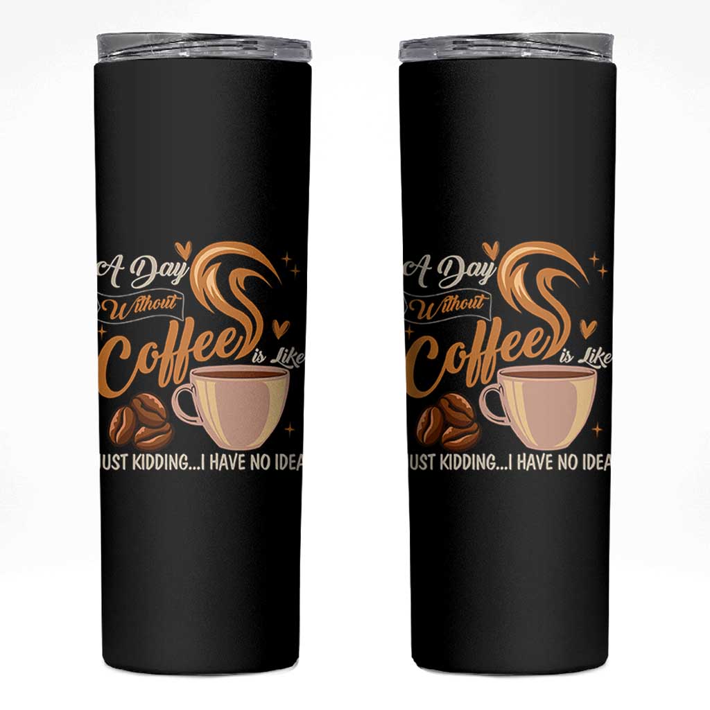 Coffee Lover Skinny Tumbler A Day Without Coffee I Have No Idea