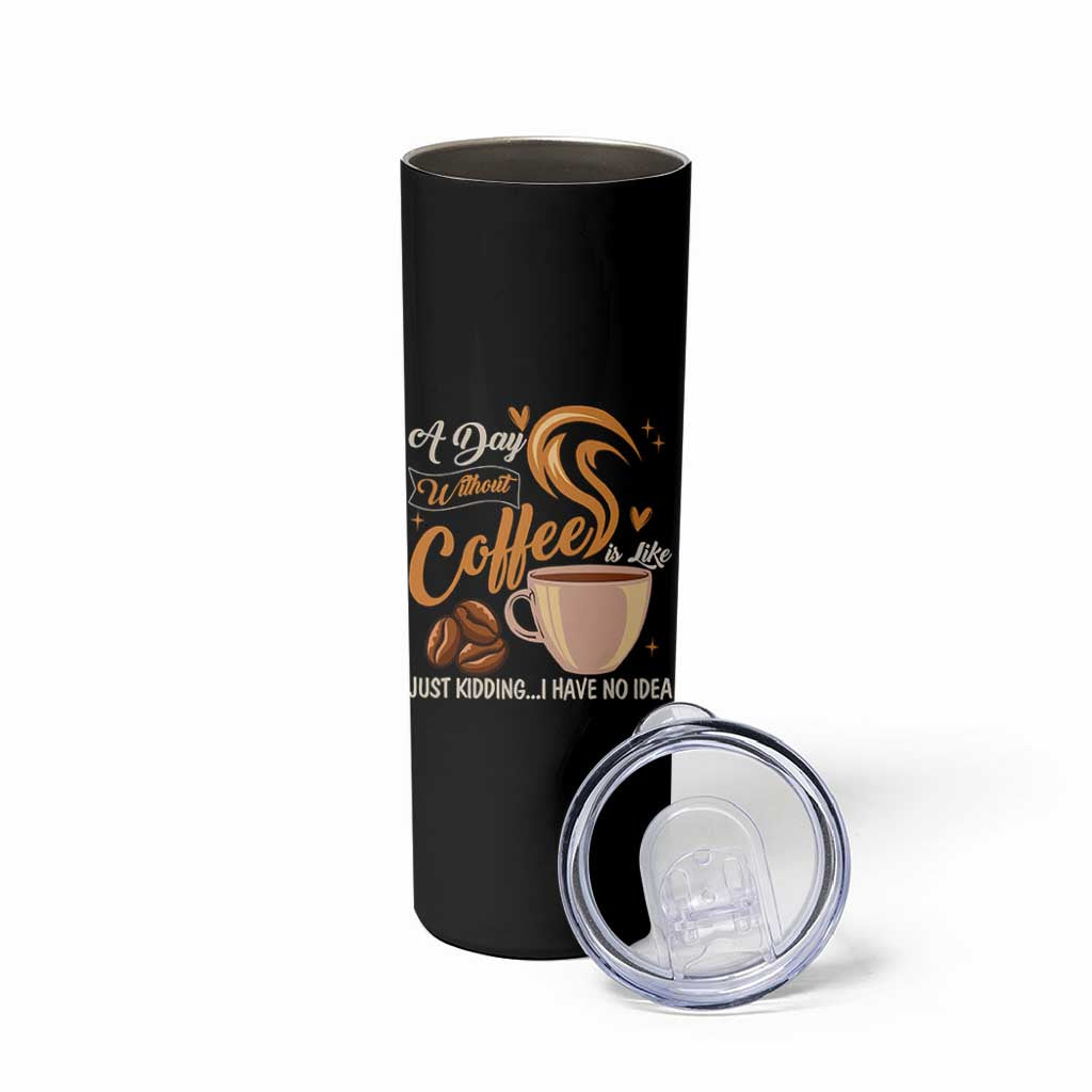 Coffee Lover Skinny Tumbler A Day Without Coffee I Have No Idea