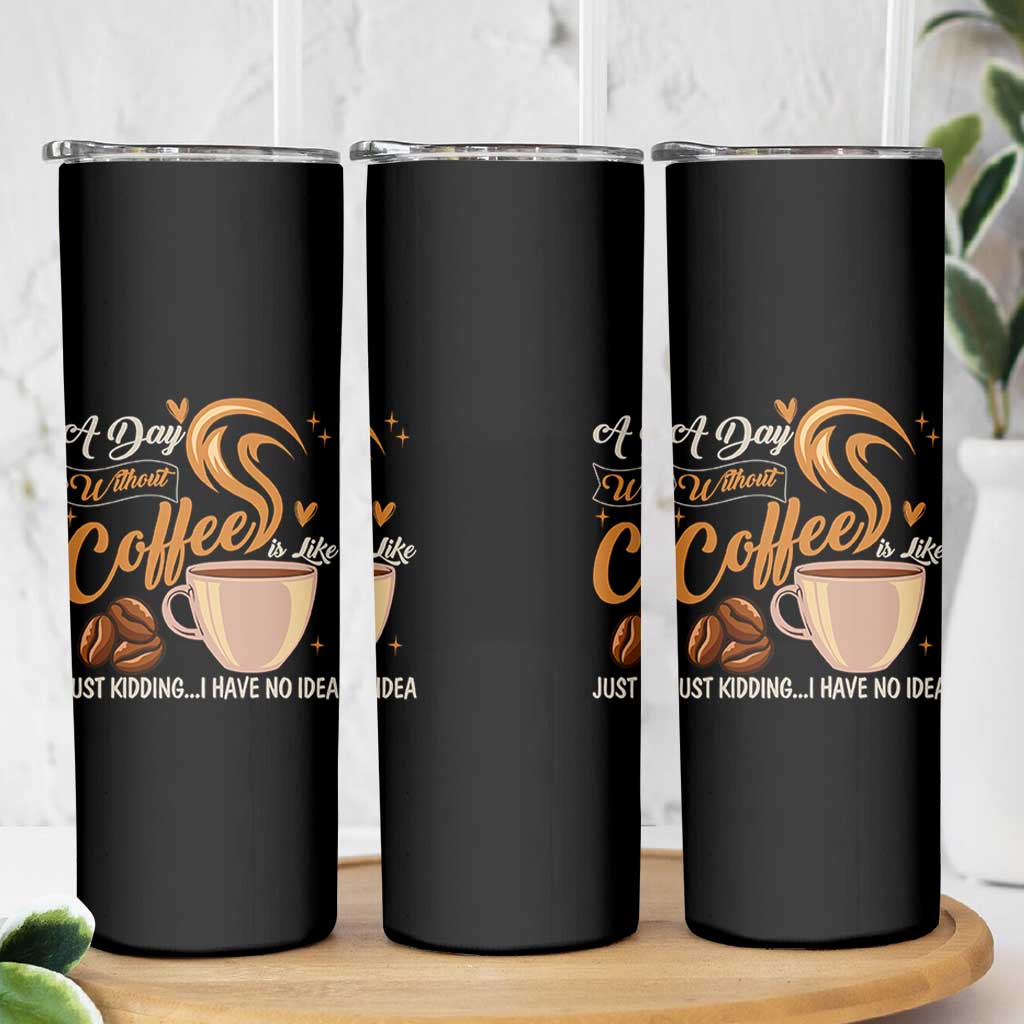 Coffee Lover Skinny Tumbler A Day Without Coffee I Have No Idea