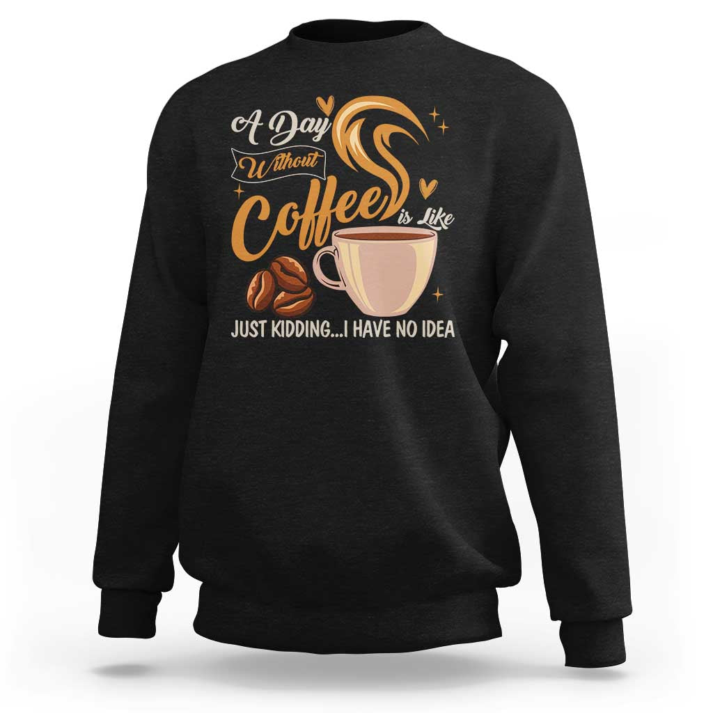 Coffee Lover Sweatshirt A Day Without Coffee I Have No Idea - Wonder Print Shop