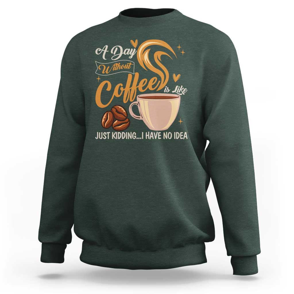 Coffee Lover Sweatshirt A Day Without Coffee I Have No Idea - Wonder Print Shop