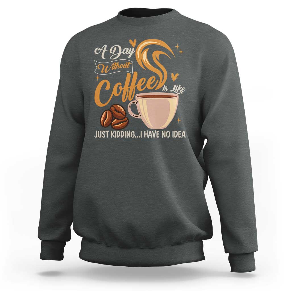 Coffee Lover Sweatshirt A Day Without Coffee I Have No Idea - Wonder Print Shop