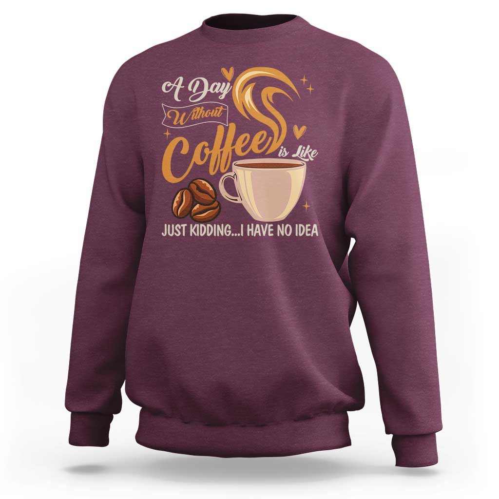 Coffee Lover Sweatshirt A Day Without Coffee I Have No Idea - Wonder Print Shop