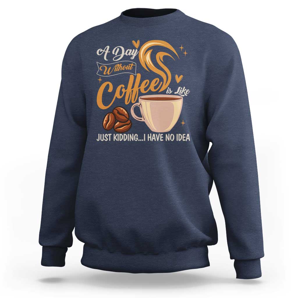 Coffee Lover Sweatshirt A Day Without Coffee I Have No Idea - Wonder Print Shop