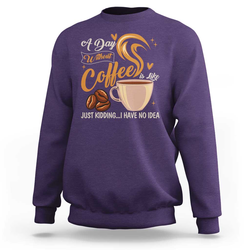 Coffee Lover Sweatshirt A Day Without Coffee I Have No Idea - Wonder Print Shop