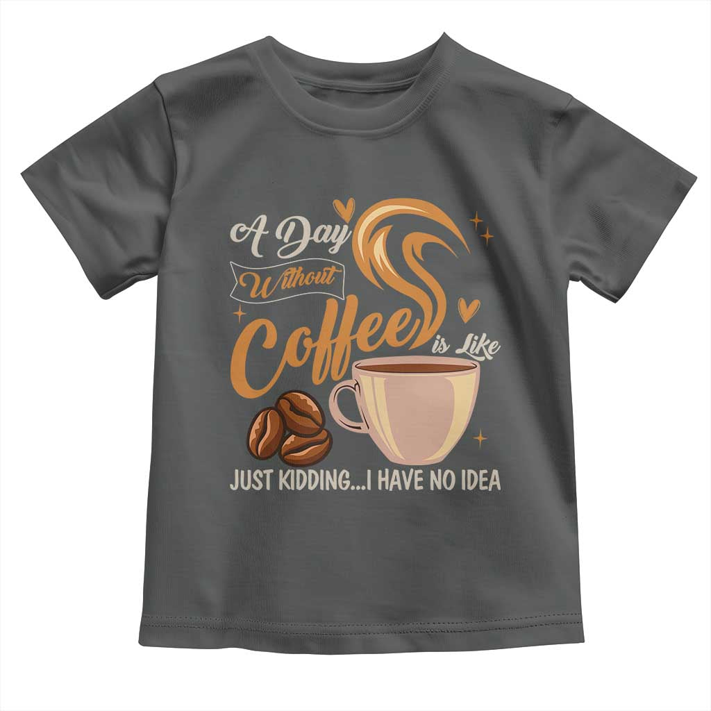 Coffee Lover Toddler T Shirt A Day Without Coffee I Have No Idea - Wonder Print Shop