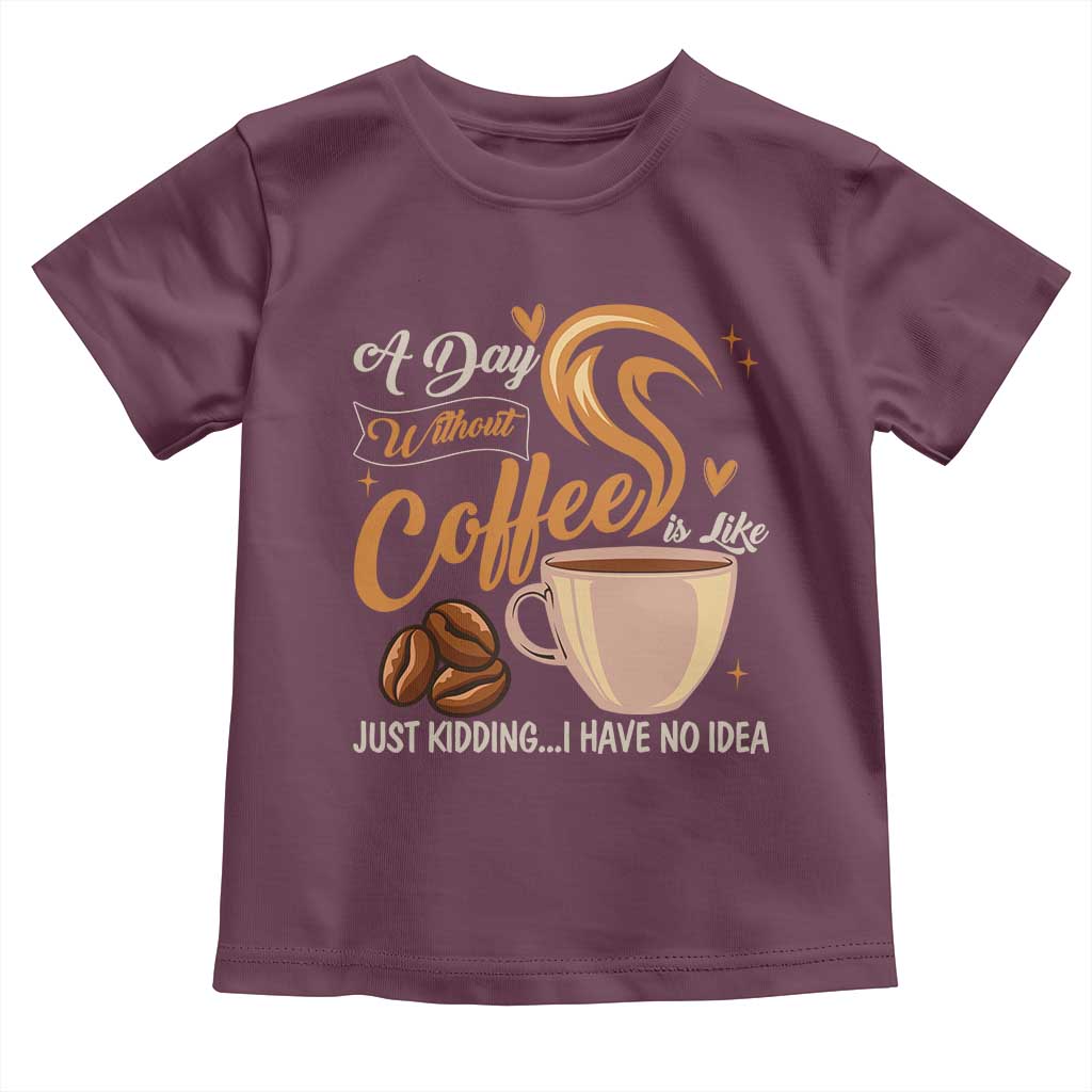 Coffee Lover Toddler T Shirt A Day Without Coffee I Have No Idea - Wonder Print Shop