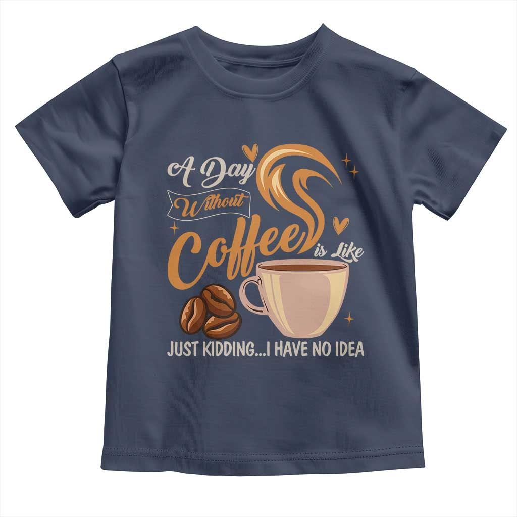 Coffee Lover Toddler T Shirt A Day Without Coffee I Have No Idea - Wonder Print Shop