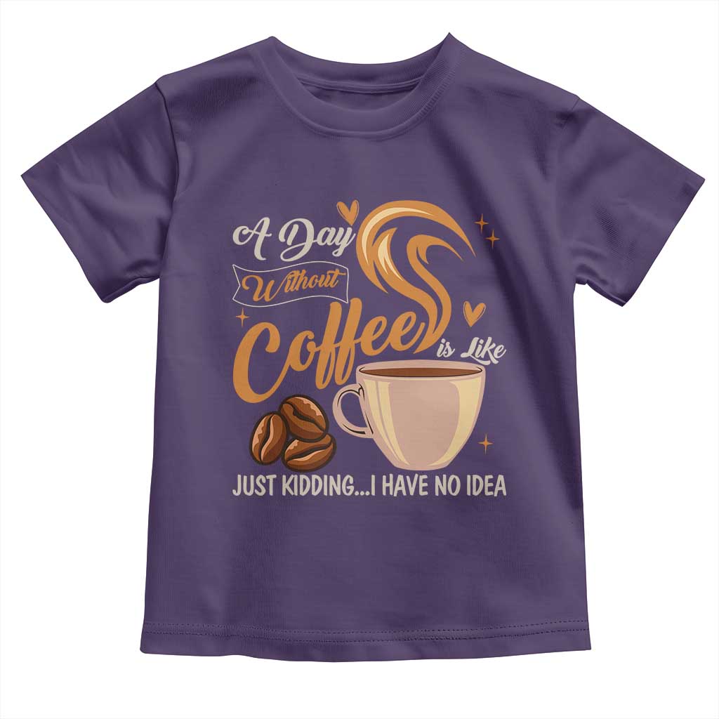 Coffee Lover Toddler T Shirt A Day Without Coffee I Have No Idea - Wonder Print Shop