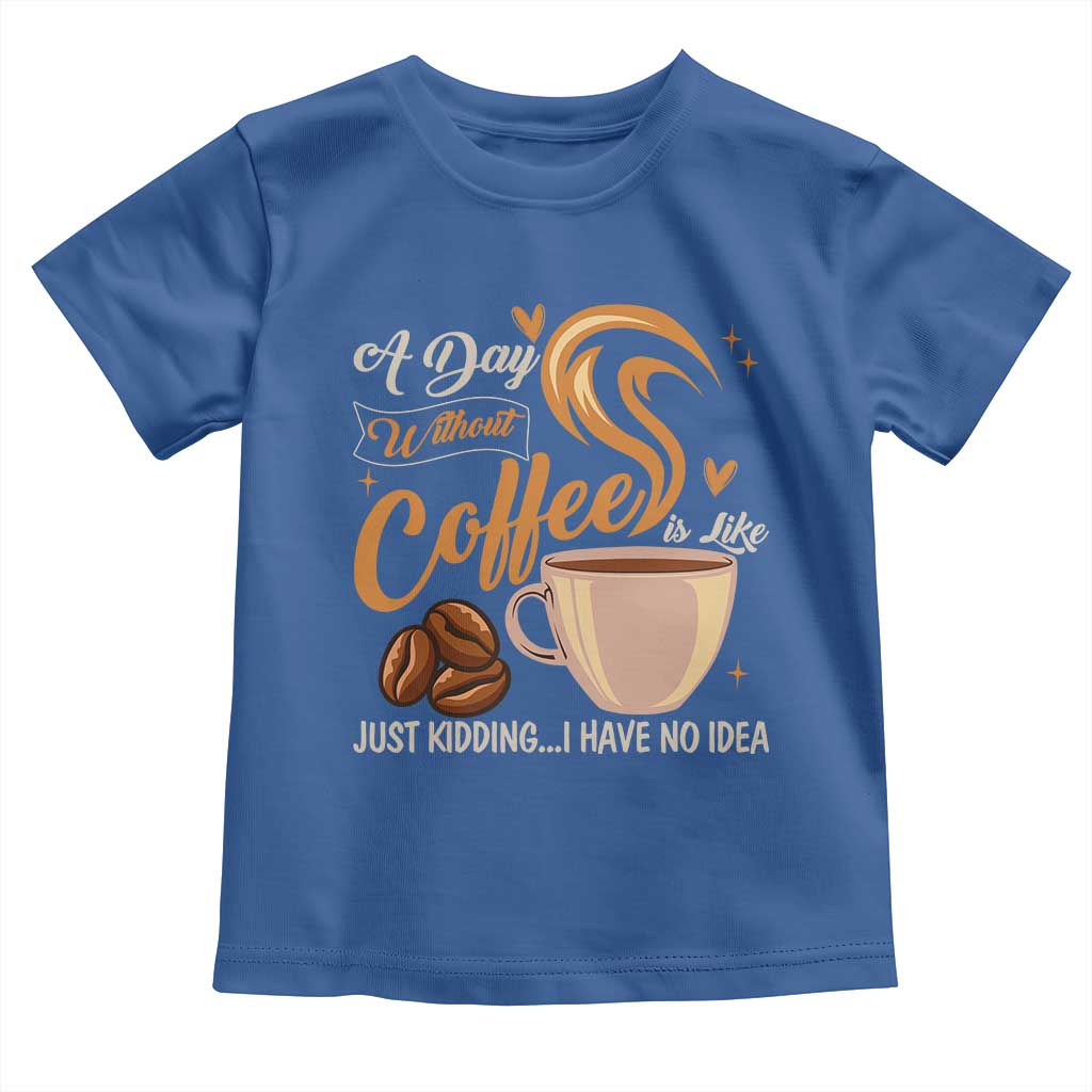 Coffee Lover Toddler T Shirt A Day Without Coffee I Have No Idea - Wonder Print Shop