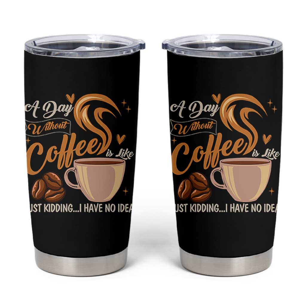 Coffee Lover Tumbler Cup A Day Without Coffee I Have No Idea
