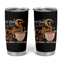 Coffee Lover Tumbler Cup A Day Without Coffee I Have No Idea